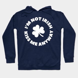 I'm not Irish - Kiss me anyway- St. Patrick's Day Hoodie